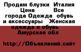 Продам блузки, Италия. › Цена ­ 500 - Все города Одежда, обувь и аксессуары » Женская одежда и обувь   . Амурская обл.